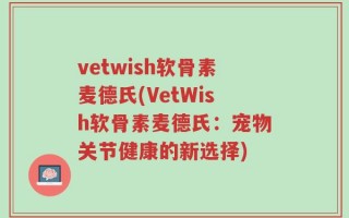 vetwish软骨素麦德氏(VetWish软骨素麦德氏：宠物关节健康的新选择)