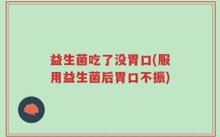 益生菌吃了没胃口(服用益生菌后胃口不振)