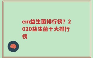 em益生菌排行榜？2020益生菌十大排行榜