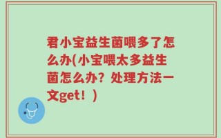 君小宝益生菌喂多了怎么办(小宝喂太多益生菌怎么办？处理方法一文get！)