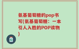 氨基葡萄糖的pop书写(氨基葡萄糖：一本引人入胜的POP读物)