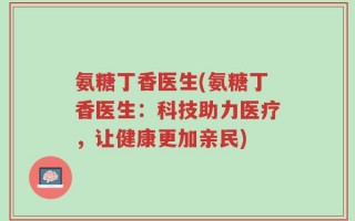 氨糖丁香医生(氨糖丁香医生：科技助力医疗，让健康更加亲民)