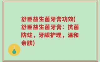 舒臣益生菌牙膏功效(舒臣益生菌牙膏：抗菌防蛀，牙龈护理，温和亲肤)