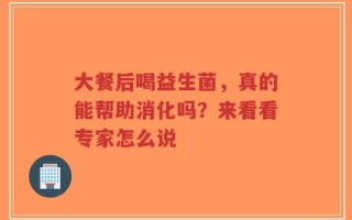 大餐后喝益生菌，真的能帮助消化吗？来看看专家怎么说