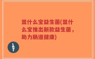 盟什么宝益生菌(盟什么宝推出新款益生菌，助力肠道健康)