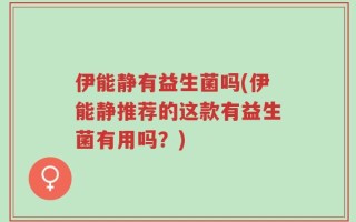 伊能静有益生菌吗(伊能静推荐的这款有益生菌有用吗？)