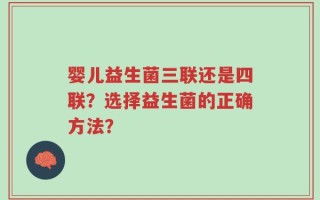 婴儿益生菌三联还是四联？选择益生菌的正确方法？