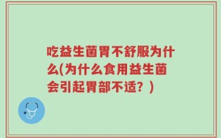 吃益生菌胃不舒服为什么(为什么食用益生菌会引起胃部不适？)