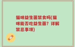 猫咪益生菌禁食吗(猫咪能否吃益生菌？详解禁忌事项)