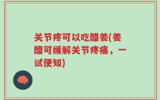关节疼可以吃醋姜(姜醋可缓解关节疼痛，一试便知)