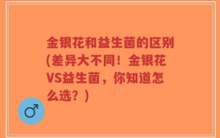 金银花和益生菌的区别(差异大不同！金银花VS益生菌，你知道怎么选？)