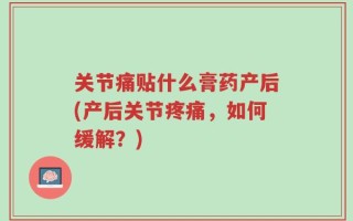 关节痛贴什么膏药产后(产后关节疼痛，如何缓解？)