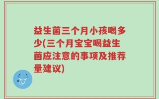 益生菌三个月小孩喝多少(三个月宝宝喝益生菌应注意的事项及推荐量建议)