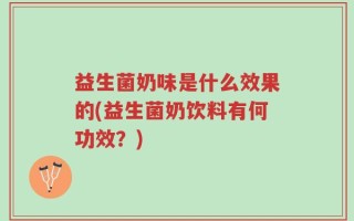 益生菌奶味是什么效果的(益生菌奶饮料有何功效？)