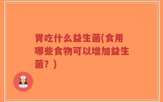 胃吃什么益生菌(食用哪些食物可以增加益生菌？)
