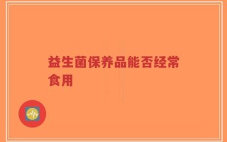 益生菌保养品能否经常食用