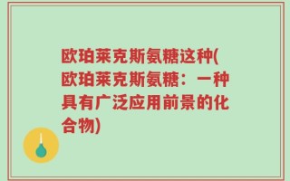欧珀莱克斯氨糖这种(欧珀莱克斯氨糖：一种具有广泛应用前景的化合物)