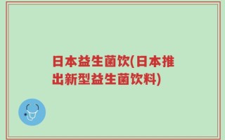 日本益生菌饮(日本推出新型益生菌饮料)