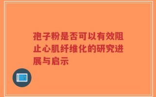 孢子粉是否可以有效阻止心肌纤维化的研究进展与启示