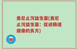 奥尼止泻益生菌(奥尼止泻益生菌：促进肠道健康的良方)