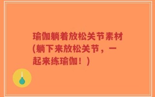 瑜伽躺着放松关节素材(躺下来放松关节，一起来练瑜伽！)