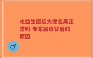 吃益生菌后大便变黑正常吗 专家解读背后的原因