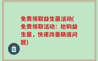 免费领取益生菌活动(免费领取活动：抢购益生菌，快速改善肠道问题)