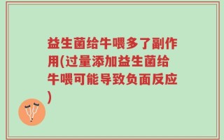 益生菌给牛喂多了副作用(过量添加益生菌给牛喂可能导致负面反应)