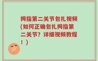 拇指第二关节包扎视频(如何正确包扎拇指第二关节？详细视频教程！)