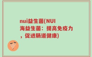 nui益生菌(NUI海益生菌：提高免疫力，促进肠道健康)