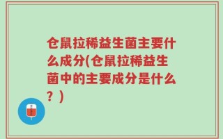 仓鼠拉稀益生菌主要什么成分(仓鼠拉稀益生菌中的主要成分是什么？)