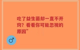 吃了益生菌却一直不开窍？看看你可能忽视的原因”
