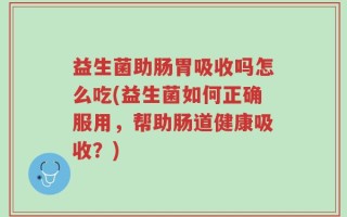 益生菌助肠胃吸收吗怎么吃(益生菌如何正确服用，帮助肠道健康吸收？)