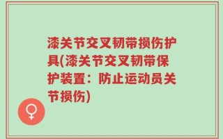 漆关节交叉韧带损伤护具(漆关节交叉韧带保护装置：防止运动员关节损伤)