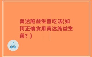 美达施益生菌吃法(如何正确食用美达施益生菌？)