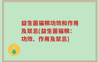 益生菌猫粮功效和作用及禁忌(益生菌猫粮：功效、作用及禁忌)