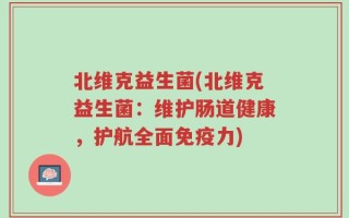 北维克益生菌(北维克益生菌：维护肠道健康，护航全面免疫力)