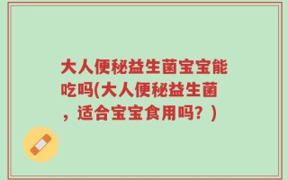 大人便秘益生菌宝宝能吃吗(大人便秘益生菌，适合宝宝食用吗？)