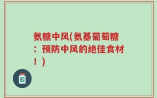 氨糖中风(氨基葡萄糖：预防中风的绝佳食材！)