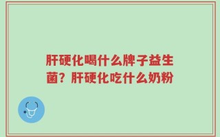 肝硬化喝什么牌子益生菌？肝硬化吃什么奶粉