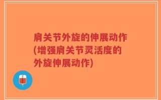 肩关节外旋的伸展动作(增强肩关节灵活度的外旋伸展动作)