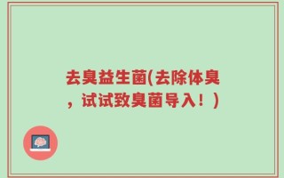 去臭益生菌(去除体臭，试试致臭菌导入！)