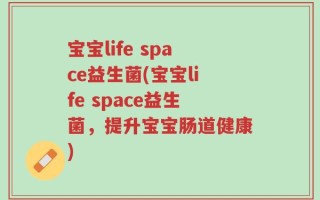 宝宝life space益生菌(宝宝life space益生菌，提升宝宝肠道健康)