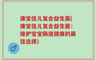 康宝佳儿复合益生菌(康宝佳儿复合益生菌：维护宝宝肠道健康的最佳选择)