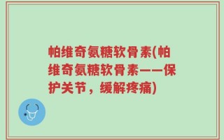帕维奇氨糖软骨素(帕维奇氨糖软骨素——保护关节，缓解疼痛)
