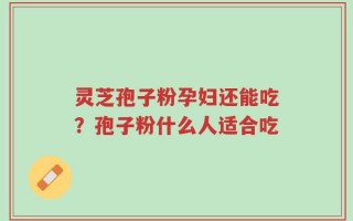灵芝孢子粉孕妇还能吃？孢子粉什么人适合吃