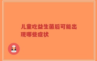 儿童吃益生菌后可能出现哪些症状