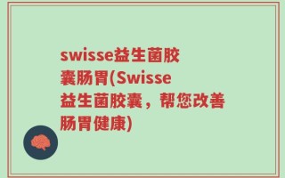 swisse益生菌胶囊肠胃(Swisse益生菌胶囊，帮您改善肠胃健康)