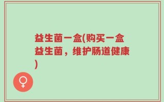 益生菌一盒(购买一盒益生菌，维护肠道健康)