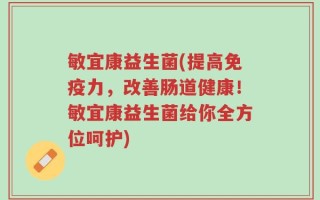 敏宜康益生菌(提高免疫力，改善肠道健康！敏宜康益生菌给你全方位呵护)